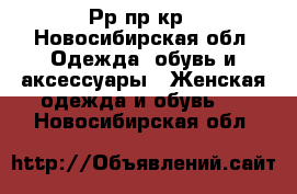 Рр пр кр - Новосибирская обл. Одежда, обувь и аксессуары » Женская одежда и обувь   . Новосибирская обл.